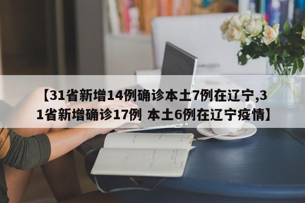 【31省新增14例确诊本土7例在辽宁,31省新增确诊17例 本土6例在辽宁疫情】
