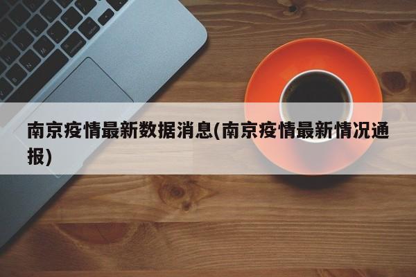 南京疫情最新数据消息(南京疫情最新情况通报)