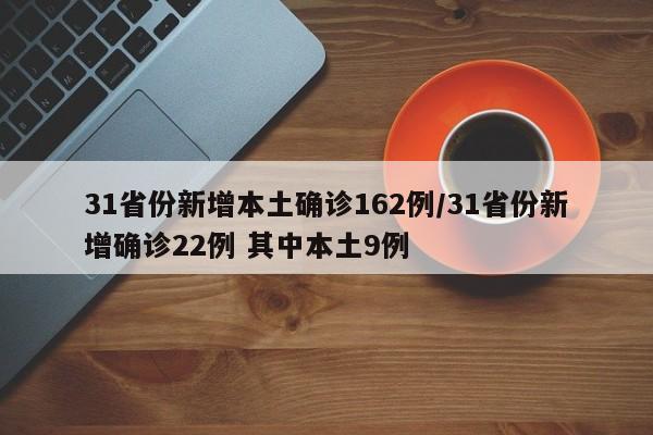 31省份新增本土确诊162例/31省份新增确诊22例 其中本土9例