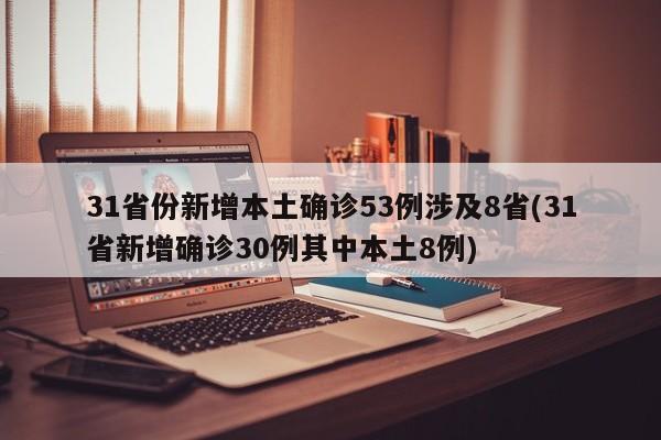 31省份新增本土确诊53例涉及8省(31省新增确诊30例其中本土8例)