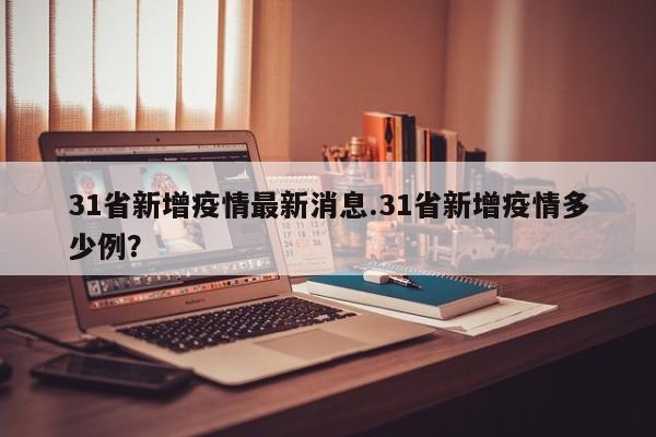31省新增疫情最新消息.31省新增疫情多少例?