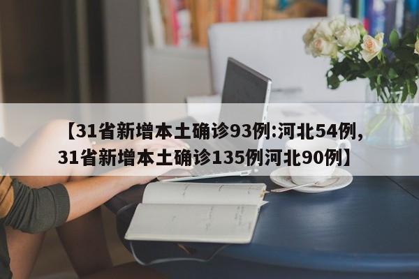 【31省新增本土确诊93例:河北54例,31省新增本土确诊135例河北90例】
