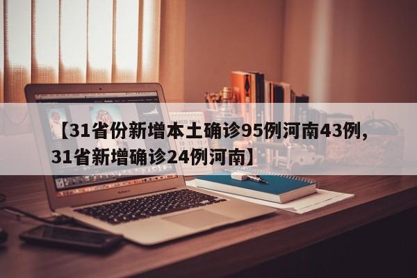 【31省份新增本土确诊95例河南43例,31省新增确诊24例河南】