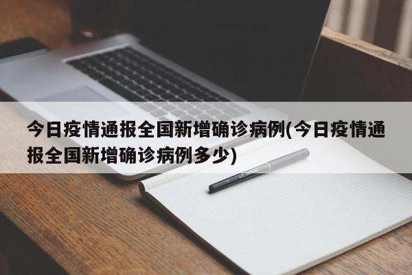 今日疫情通报全国新增确诊病例(今日疫情通报全国新增确诊病例多少)