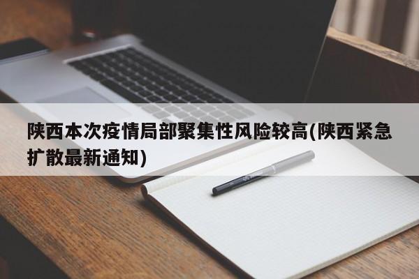 陕西本次疫情局部聚集性风险较高(陕西紧急扩散最新通知)