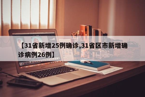 【31省新增25例确诊,31省区市新增确诊病例26例】