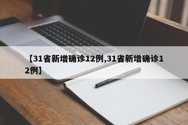 【31省新增确诊12例,31省新增确诊12例】