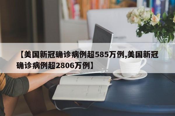 【美国新冠确诊病例超585万例,美国新冠确诊病例超2806万例】