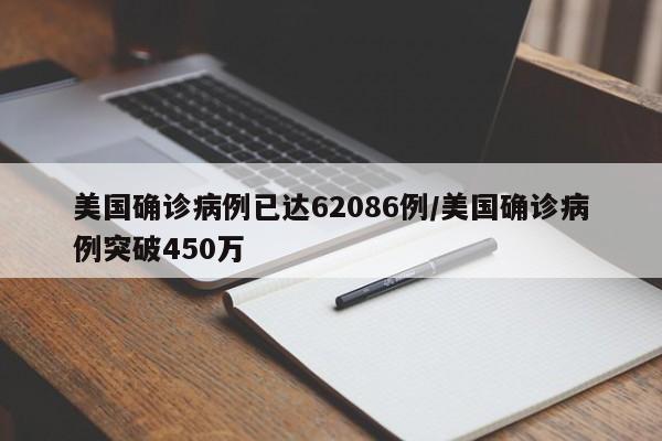 美国确诊病例已达62086例/美国确诊病例突破450万