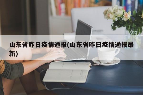山东省昨日疫情通报(山东省昨日疫情通报最新)