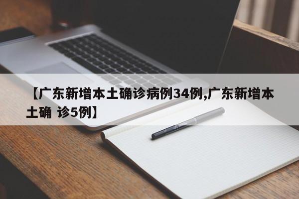 【广东新增本土确诊病例34例,广东新增本土确 诊5例】
