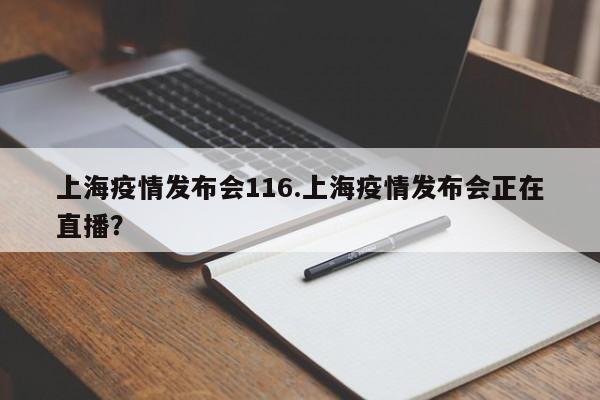 上海疫情发布会116.上海疫情发布会正在直播?