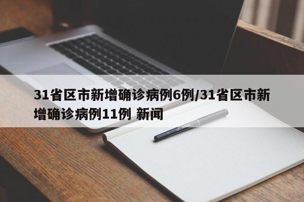 31省区市新增确诊病例6例/31省区市新增确诊病例11例 新闻
