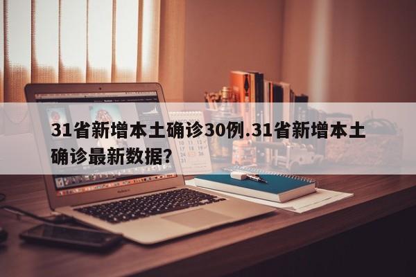 31省新增本土确诊30例.31省新增本土确诊最新数据?