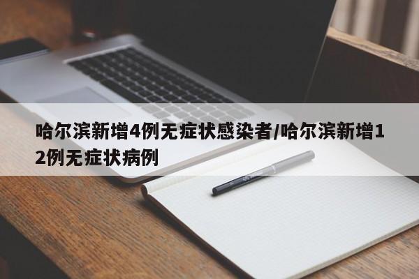 哈尔滨新增4例无症状感染者/哈尔滨新增12例无症状病例