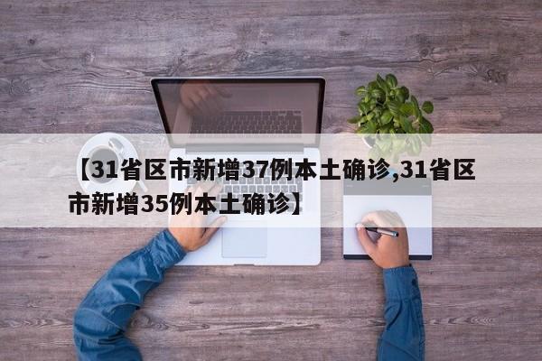 【31省区市新增37例本土确诊,31省区市新增35例本土确诊】