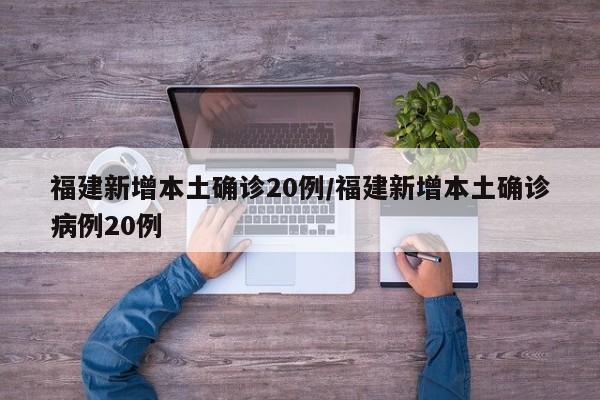 福建新增本土确诊20例/福建新增本土确诊病例20例
