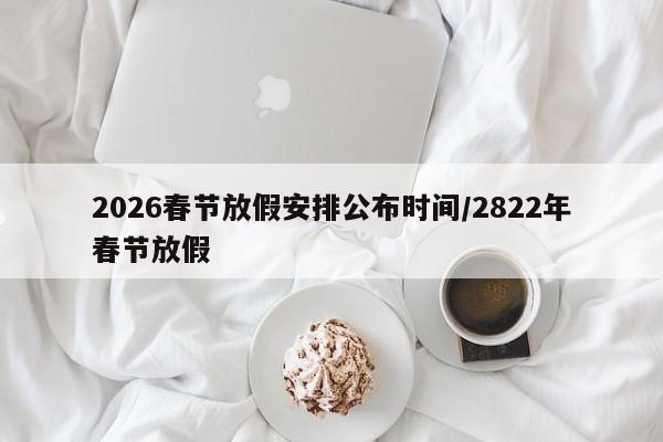 2026春节放假安排公布时间/2822年春节放假
