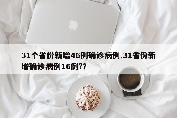 31个省份新增46例确诊病例.31省份新增确诊病例16例??