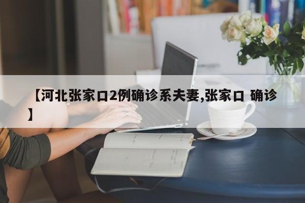 【河北张家口2例确诊系夫妻,张家口 确诊】