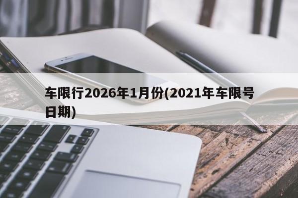 车限行2026年1月份(2021年车限号日期)